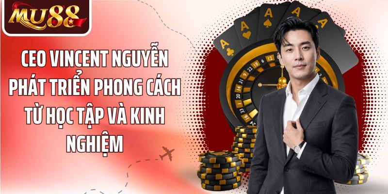 CEO Vincent Nguyễn: 7 Dấu Ấn Định Hình Phong Cách Lãnh Đạo MU88 - betzora99