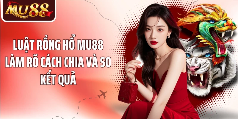 Rồng Hổ MU88 - Đọc Cửa Cược Và Luật Ván Trước Khi Chơi - betzora99