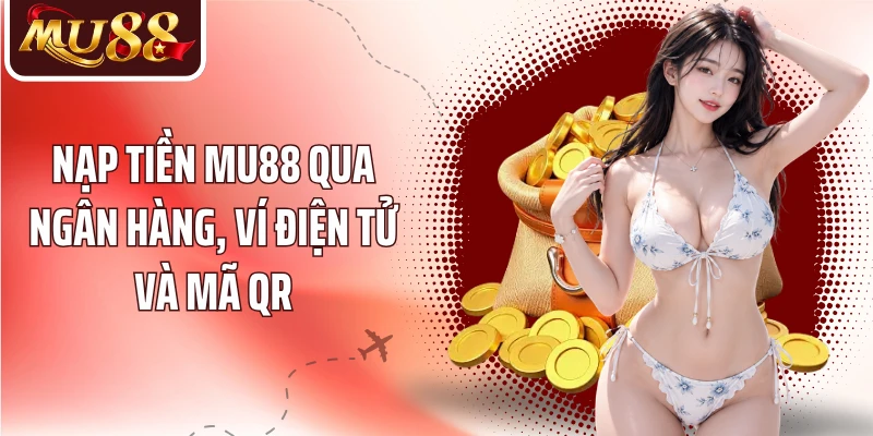 Nạp Tiền MU88 - 3 Phương Thức Giao Dịch Nhanh Và Thuận Tiện - betzora99